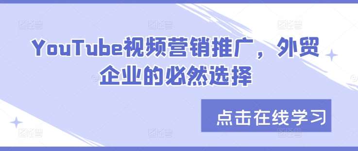 YouTube视频营销推广，外贸企业的必然选择-问小徐资源库