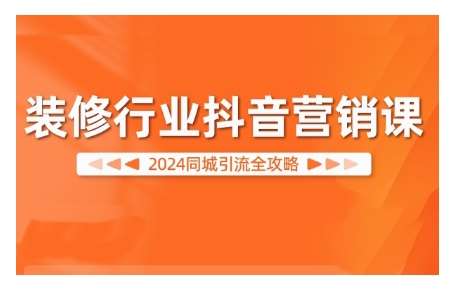 2024装修行业抖音营销课，同城引流全攻略-问小徐资源库