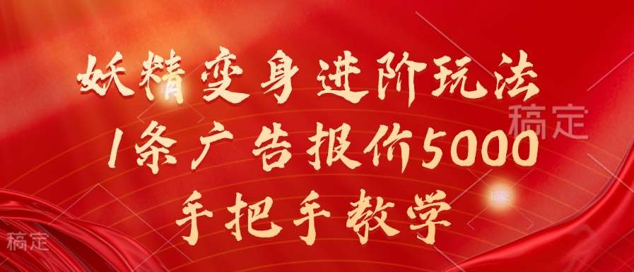 妖精变身进阶玩法，1条广告报价5000，手把手教学【揭秘】-问小徐资源库