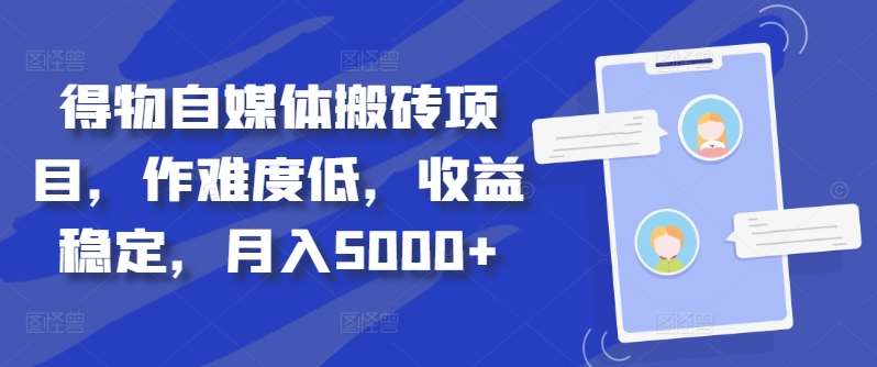 得物自媒体搬砖项目，作难度低，收益稳定，月入5000+【揭秘】-问小徐资源库