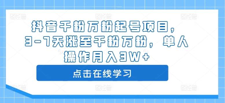 抖音千粉万粉起号项目，3-7天涨至千粉万粉，单人操作月入3W+-问小徐资源库