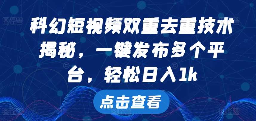 科幻短视频双重去重技术，一键发布多个平台，轻松日入1k【揭秘】-问小徐资源库