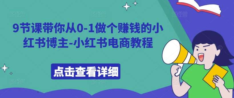 9节课带你从0-1做个赚钱的小红书博主-小红书电商教程-问小徐资源库