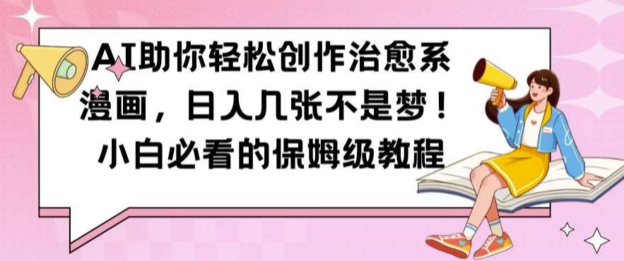 AI助你轻松创作治愈系漫画，日入几张不是梦，小白必看的保姆级教程【揭秘】-问小徐资源库