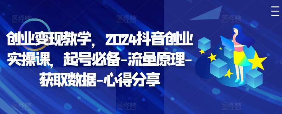 创业变现教学，2024抖音创业实操课，起号必备-流量原理-获取数据-心得分享-问小徐资源库