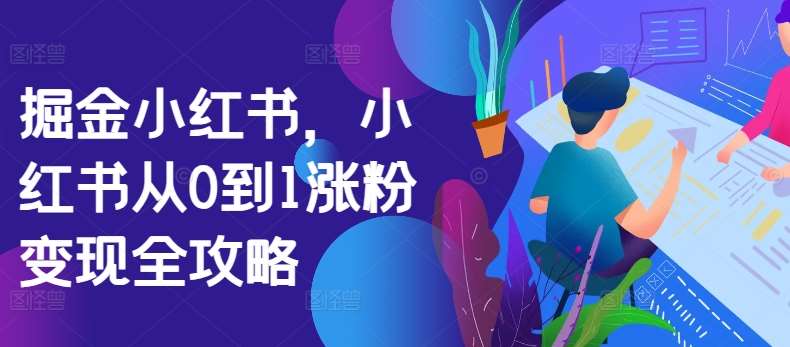 掘金小红书，小红书从0到1涨粉变现全攻略-问小徐资源库