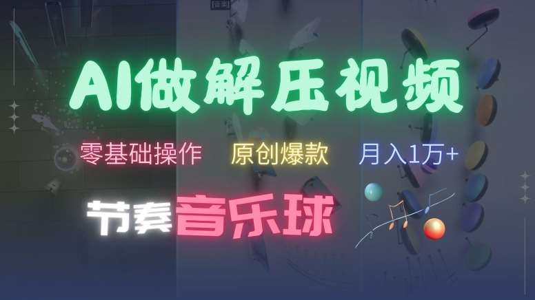 AI制作节奏音乐球解压视频，不需要专业工具，零基础操作，条条视频原创爆款，快速涨粉【揭秘】-问小徐资源库
