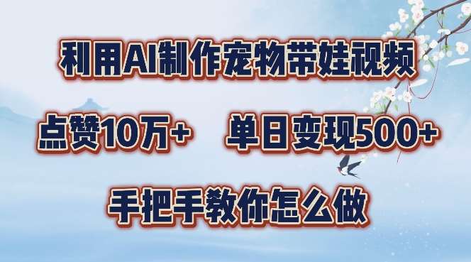 利用AI制作宠物带娃视频，轻松涨粉，点赞10万+，单日变现三位数，手把手教你怎么做【揭秘】-问小徐资源库