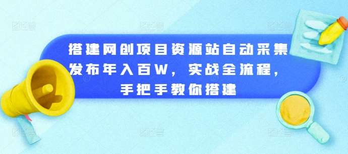 搭建网创项目资源站自动采集发布年入百W，实战全流程，手把手教你搭建【揭秘】-问小徐资源库