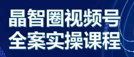 晶姐说直播·视频号全案实操课，从0-1全流程-问小徐资源库