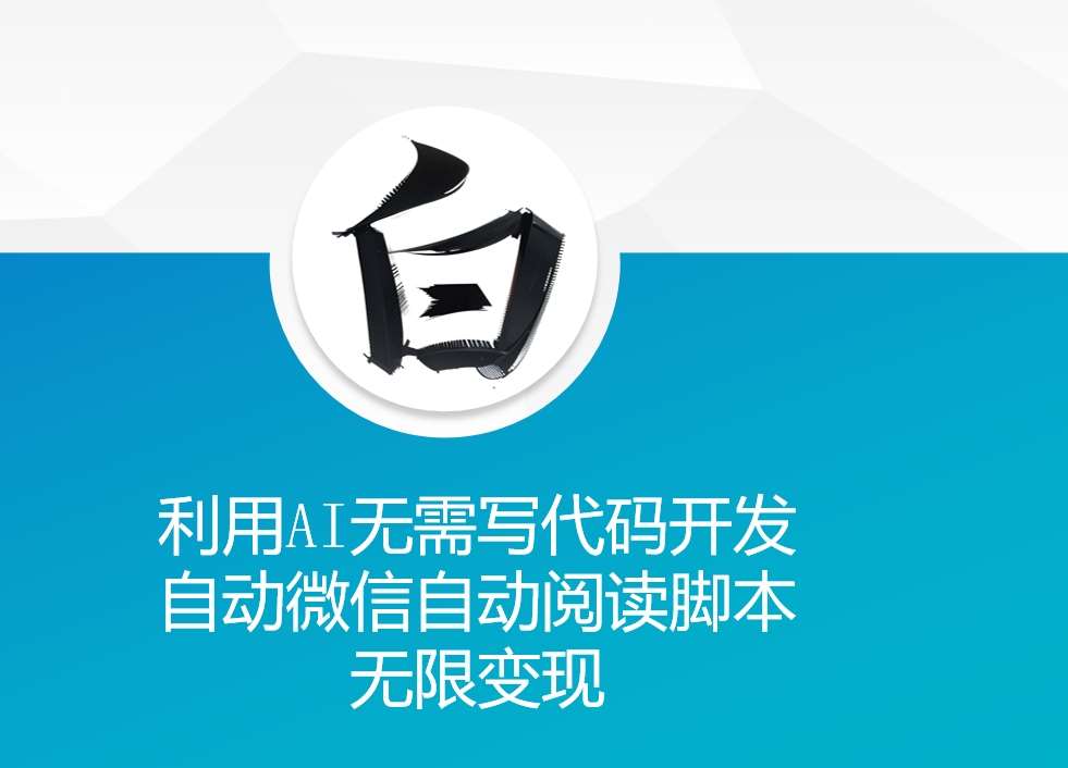 利用AI无需写代码开发自动微信自动阅读脚本无限变现 【揭秘】-问小徐资源库