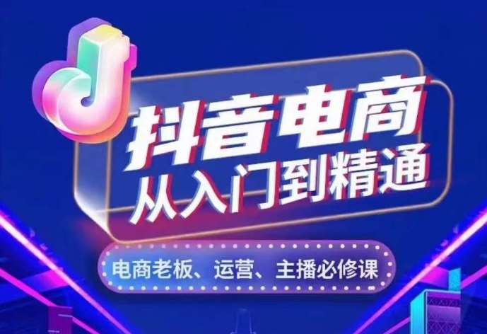 抖音电商从入门到精通，​从账号、流量、人货场、主播、店铺五个方面，全面解析抖音电商核心逻辑-问小徐资源库