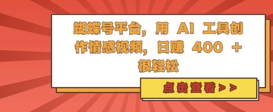 蝴蝶号平台，用 AI 工具创作情感视频，日入4张很轻松【揭秘】-问小徐资源库