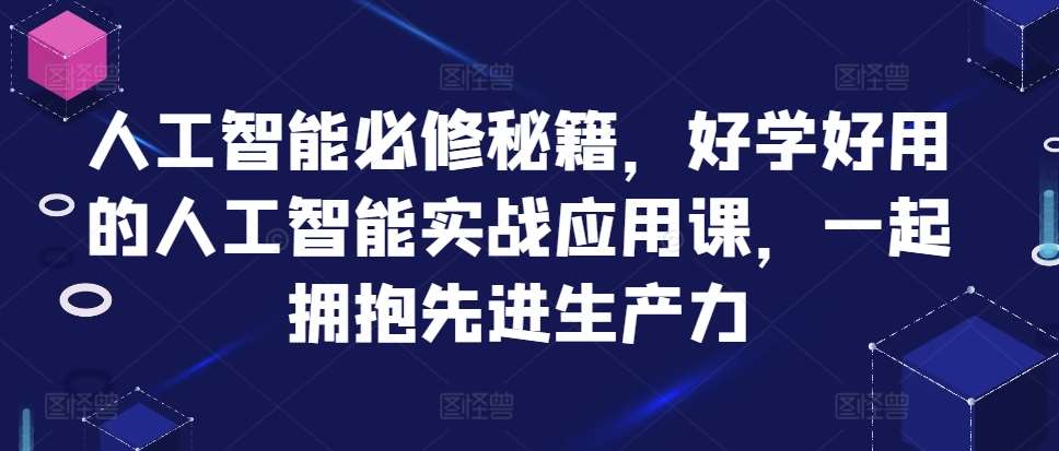 人工智能必修秘籍，好学好用的人工智能实战应用课，一起拥抱先进生产力-问小徐资源库