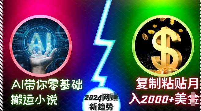 AI带你零基础搬运小说，复制粘贴月入2000+美刀，2024网创新趋势【揭秘】-问小徐资源库