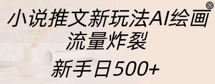 小说推文新玩法AI绘画，流量炸裂，新手日500+【揭秘】-问小徐资源库