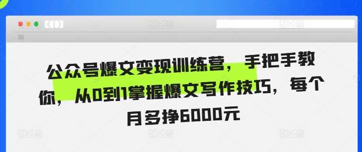 公众号爆文变现训练营，手把手教你，从0到1掌握爆文写作技巧，每个月多挣6000元-问小徐资源库