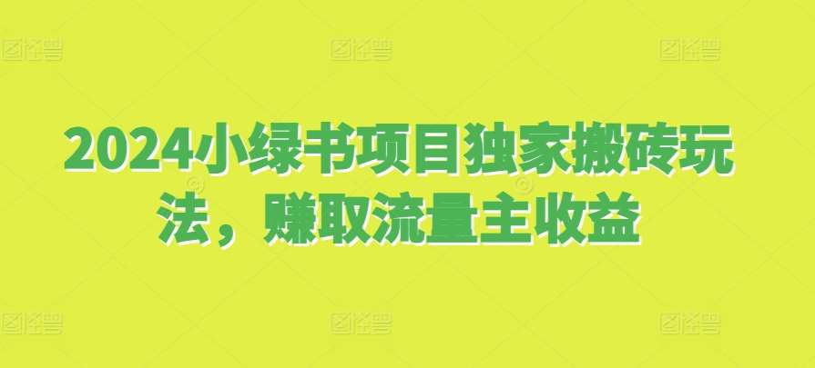 2024小绿书项目独家搬砖玩法，赚取流量主收益-问小徐资源库