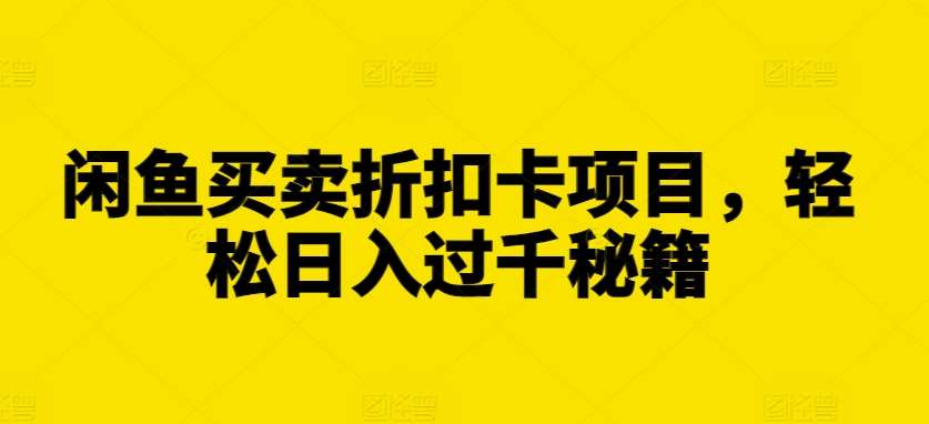 闲鱼买卖折扣卡项目，轻松日入过千秘籍【揭秘】-问小徐资源库