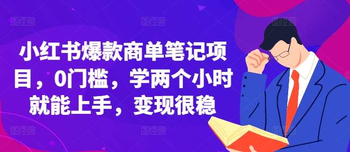 小红书爆款商单笔记项目，0门槛，学两个小时就能上手，变现很稳-问小徐资源库