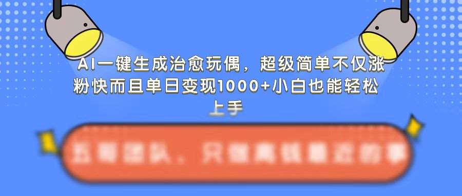 AI一键生成治愈玩偶，超级简单，不仅涨粉快而且单日变现1k-问小徐资源库