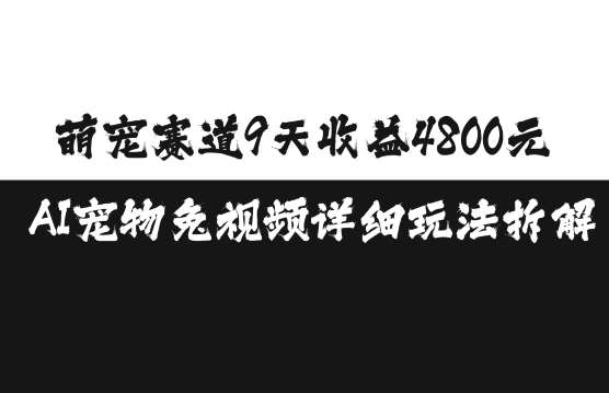 萌宠赛道9天收益4800元，AI宠物免视频详细玩法拆解-问小徐资源库