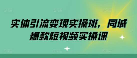 实体引流变现实操班，同城爆款短视频实操课-问小徐资源库