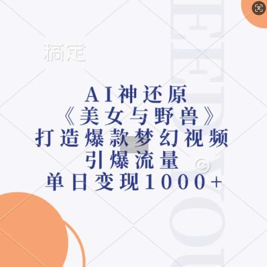 AI神还原《美女与野兽》，打造爆款梦幻视频，引爆流量，单日变现1k-问小徐资源库