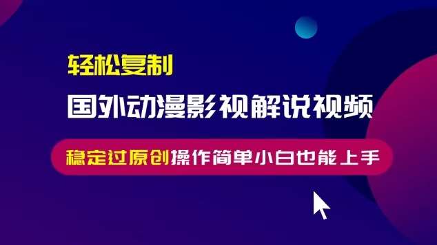 轻松复制国外动漫影视解说视频，无脑搬运稳定过原创，操作简单小白也能上手【揭秘】-问小徐资源库