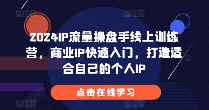 2024IP流量操盘手线上训练营，商业IP快速入门，打造适合自己的个人IP-问小徐资源库