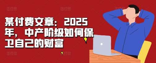 某付费文章：2025年，中产阶级如何保卫自己的财富-问小徐资源库