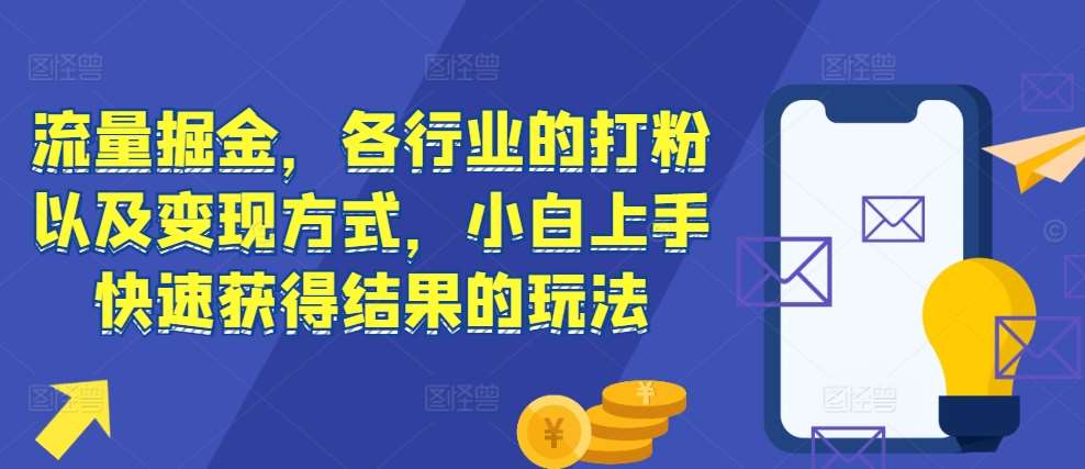 流量掘金，各行业的打粉以及变现方式，小白上手快速获得结果的玩法-问小徐资源库