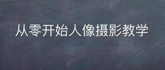 情感人像摄影综合训练，从0开始人像摄影教学-问小徐资源库