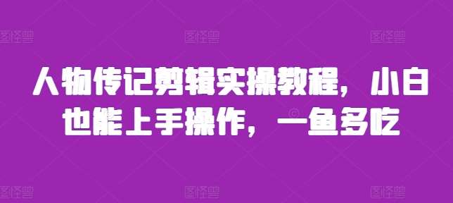 人物传记剪辑实操教程，小白也能上手操作，一鱼多吃-问小徐资源库