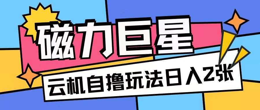 磁力巨星，无脑撸收益玩法无需手机云机操作可矩阵放大单日收入200+【揭秘】-问小徐资源库