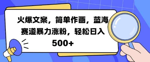 火爆文案，简单作画，蓝海赛道暴力涨粉，轻松日入5张-问小徐资源库