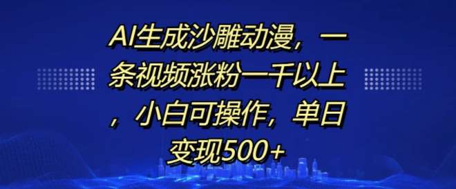 AI生成沙雕动漫，一条视频涨粉一千以上，小白可操作，单日变现500+-问小徐资源库