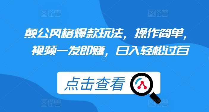 颠公风格爆款玩法，操作简单，视频一发即赚，日入轻松过百【揭秘】-问小徐资源库