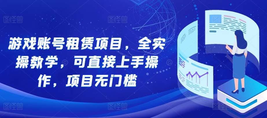 游戏账号租赁项目，全实操教学，可直接上手操作，项目无门槛-问小徐资源库