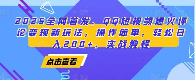 2025全网首发，QQ短视频爆火评论变现新玩法，操作简单，轻松日入200+，实战教程-问小徐资源库