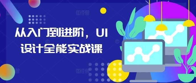 从入门到进阶，UI设计全能实战课-问小徐资源库