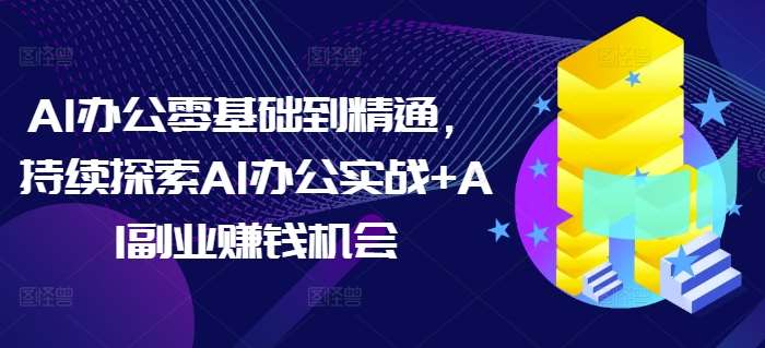 AI办公零基础到精通，持续探索AI办公实战+AI副业赚钱机会-问小徐资源库