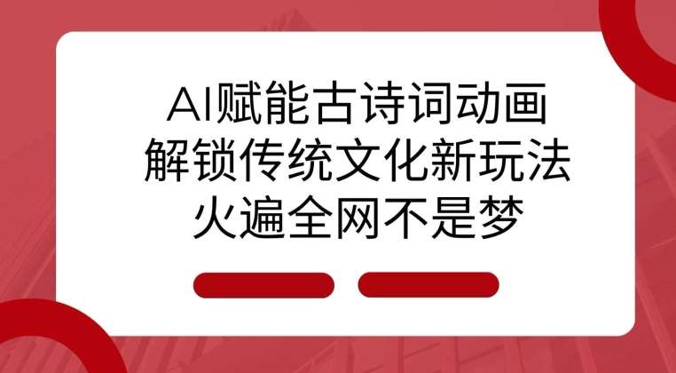 AI 赋能古诗词动画：解锁传统文化新玩法，火遍全网不是梦!-问小徐资源库