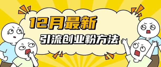 12月最新引流创业粉方法，方法非常简单，适用于多平台-问小徐资源库