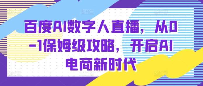 百度AI数字人直播带货，从0-1保姆级攻略，开启AI电商新时代-问小徐资源库