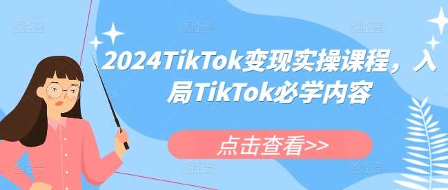 2024TikTok变现实操课程，入局TikTok必学内容-问小徐资源库