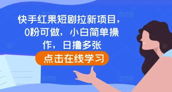 快手红果短剧拉新项目，0粉可做，小白简单操作，日撸多张-问小徐资源库