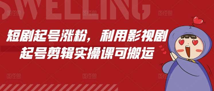 短剧起号涨粉，利用影视剧起号剪辑实操课可搬运-问小徐资源库