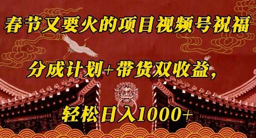 春节又要火的项目视频号祝福，分成计划+带货双收益，轻松日入几张【揭秘】-问小徐资源库