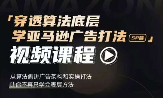 穿透算法底层，学亚马逊广告打法SP篇，从算法侧讲广告架构和实操打法，让你不再只学会表层方法-问小徐资源库